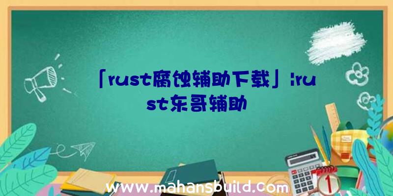 「rust腐蚀辅助下载」|rust东哥辅助